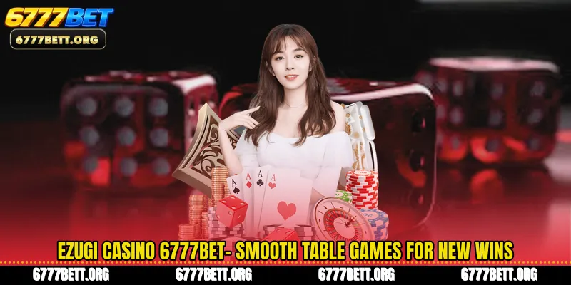 Ezugi Casino 6777Bet- Smooth Table Games For New Wins